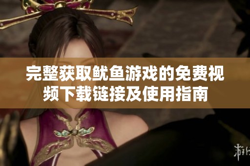 完整获取鱿鱼游戏的免费视频下载链接及使用指南