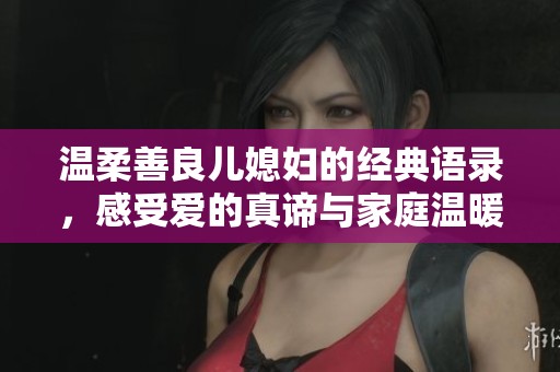 温柔善良儿媳妇的经典语录，感受爱的真谛与家庭温暖