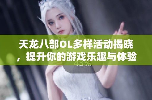 天龙八部OL多样活动揭晓，提升你的游戏乐趣与体验