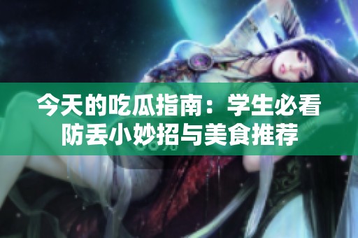 今天的吃瓜指南：学生必看防丢小妙招与美食推荐