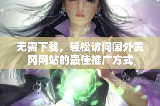 无需下载，轻松访问国外黄冈网站的最佳推广方式