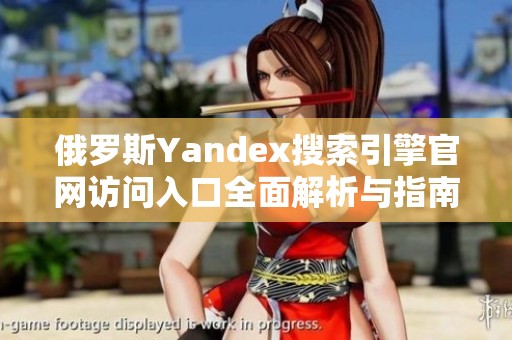 俄罗斯Yandex搜索引擎官网访问入口全面解析与指南