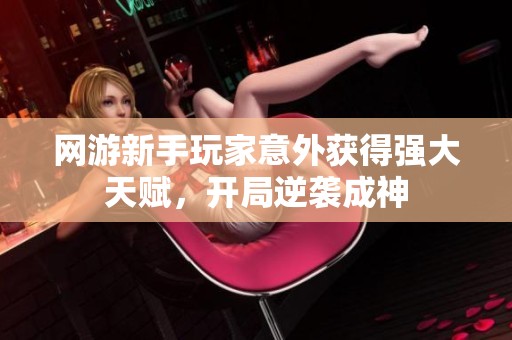 网游新手玩家意外获得强大天赋，开局逆袭成神