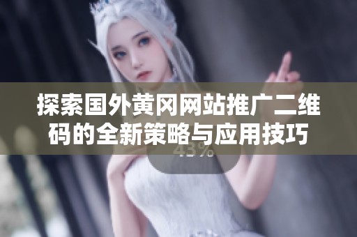 探索国外黄冈网站推广二维码的全新策略与应用技巧