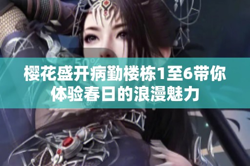 樱花盛开病勤楼栋1至6带你体验春日的浪漫魅力