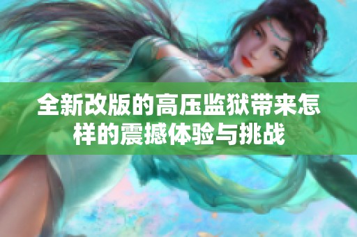 全新改版的高压监狱带来怎样的震撼体验与挑战