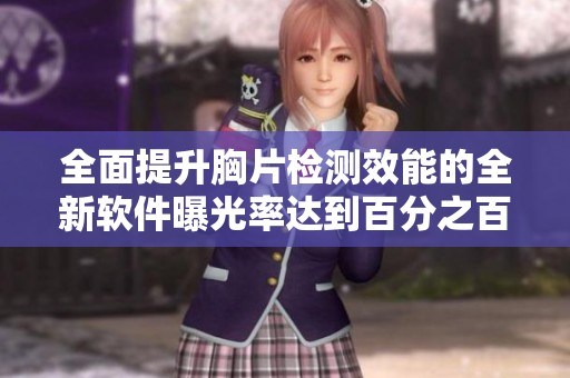 全面提升胸片检测效能的全新软件曝光率达到百分之百