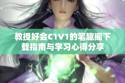 教授好会C1V1的笔趣阁下载指南与学习心得分享