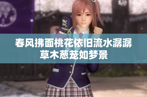 春风拂面桃花依旧流水潺潺草木葱茏如梦景