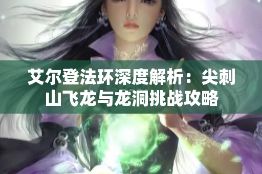 艾尔登法环深度解析：尖刺山飞龙与龙洞挑战攻略