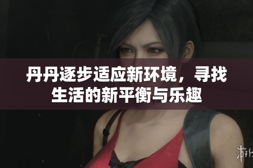 丹丹逐步适应新环境，寻找生活的新平衡与乐趣