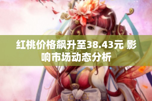 红桃价格飙升至38.43元 影响市场动态分析