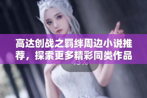 高达创战之羁绊周边小说推荐，探索更多精彩同类作品