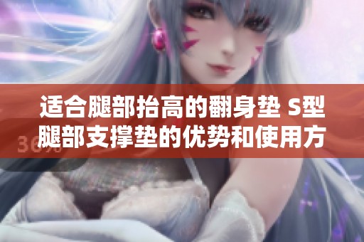 适合腿部抬高的翻身垫 S型腿部支撑垫的优势和使用方法