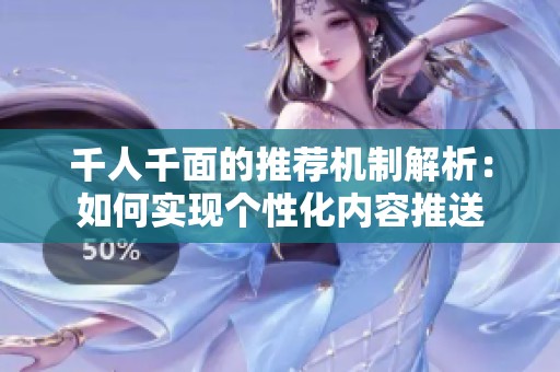 千人千面的推荐机制解析：如何实现个性化内容推送