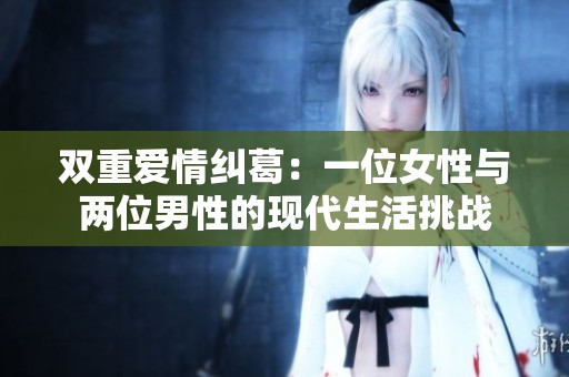 双重爱情纠葛：一位女性与两位男性的现代生活挑战