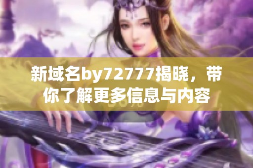 新域名by72777揭晓，带你了解更多信息与内容