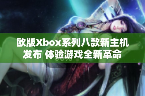 欧版Xbox系列八款新主机发布 体验游戏全新革命