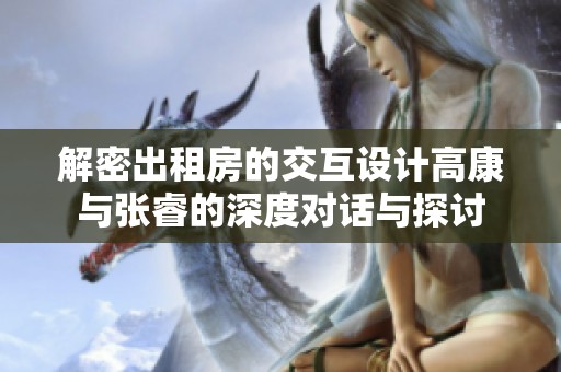 解密出租房的交互设计高康与张睿的深度对话与探讨