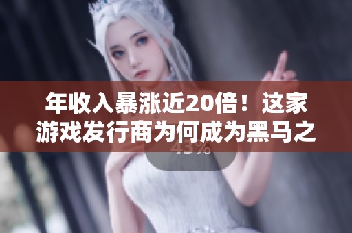 年收入暴涨近20倍！这家游戏发行商为何成为黑马之王