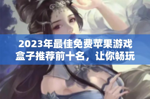 2023年最佳免费苹果游戏盒子推荐前十名，让你畅玩不花钱