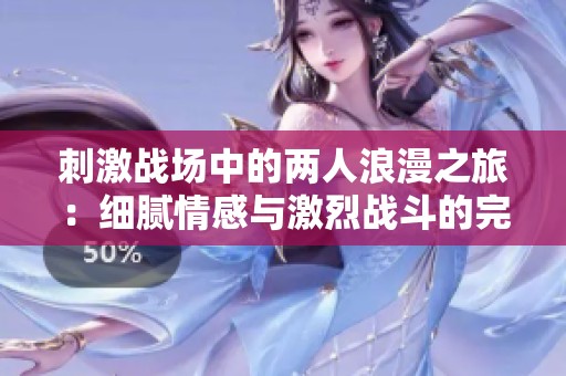 刺激战场中的两人浪漫之旅：细腻情感与激烈战斗的完美交融