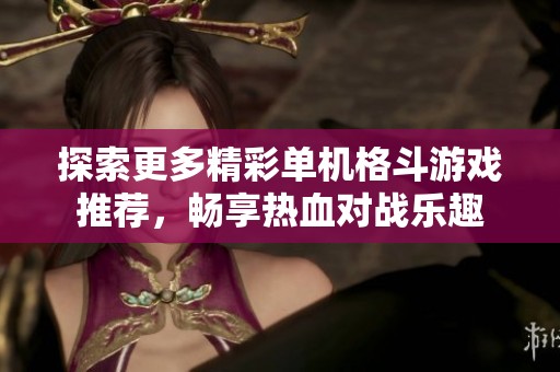 探索更多精彩单机格斗游戏推荐，畅享热血对战乐趣