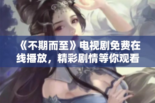 《不期而至》电视剧免费在线播放，精彩剧情等你观看！
