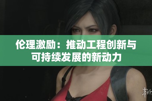 伦理激励：推动工程创新与可持续发展的新动力