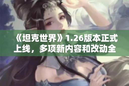 《坦克世界》1.26版本正式上线，多项新内容和改动全面体验