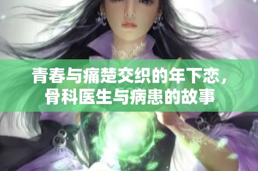青春与痛楚交织的年下恋，骨科医生与病患的故事