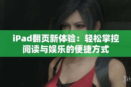 iPad翻页新体验：轻松掌控阅读与娱乐的便捷方式