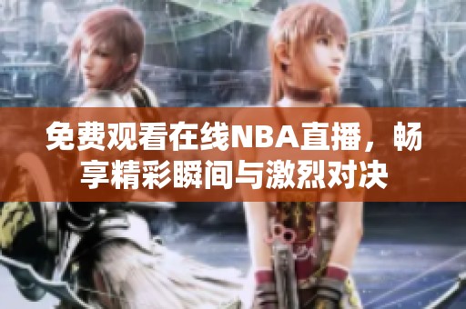免费观看在线NBA直播，畅享精彩瞬间与激烈对决