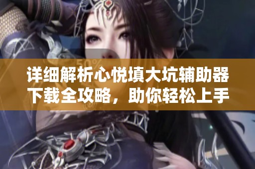 详细解析心悦填大坑辅助器下载全攻略，助你轻松上手