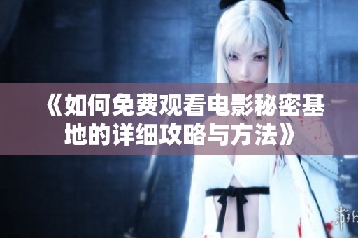 《如何免费观看电影秘密基地的详细攻略与方法》