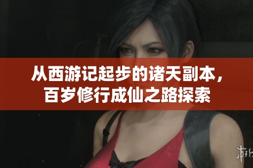 从西游记起步的诸天副本，百岁修行成仙之路探索