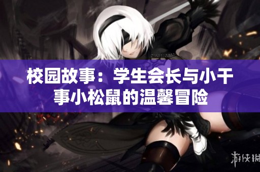 校园故事：学生会长与小干事小松鼠的温馨冒险