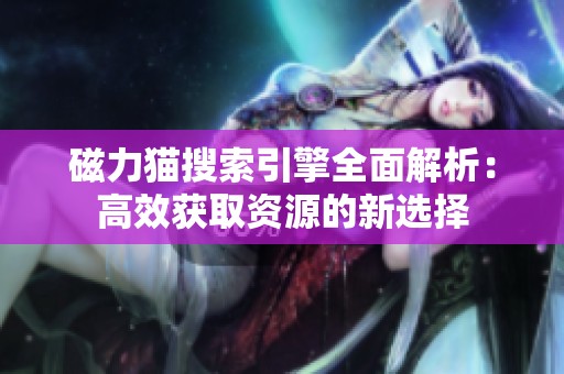 磁力猫搜索引擎全面解析：高效获取资源的新选择