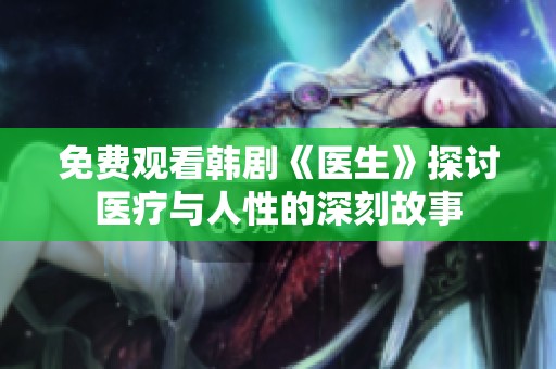免费观看韩剧《医生》探讨医疗与人性的深刻故事