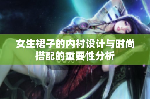 女生裙子的内衬设计与时尚搭配的重要性分析