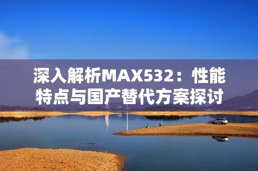 深入解析MAX532：性能特点与国产替代方案探讨