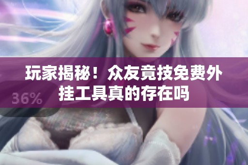 玩家揭秘！众友竟技免费外挂工具真的存在吗