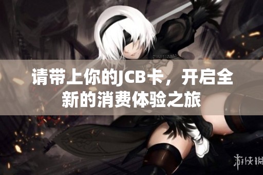 请带上你的JCB卡，开启全新的消费体验之旅