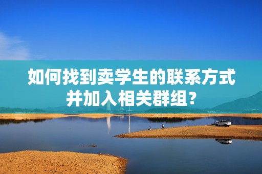 如何找到卖学生的联系方式并加入相关群组？