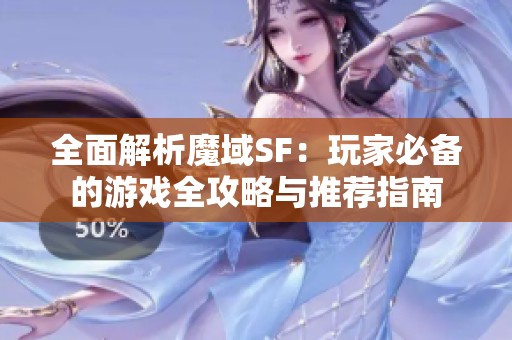 全面解析魔域SF：玩家必备的游戏全攻略与推荐指南