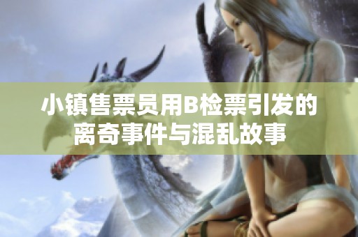 小镇售票员用B检票引发的离奇事件与混乱故事