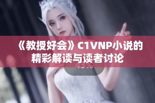 《教授好会》C1VNP小说的精彩解读与读者讨论