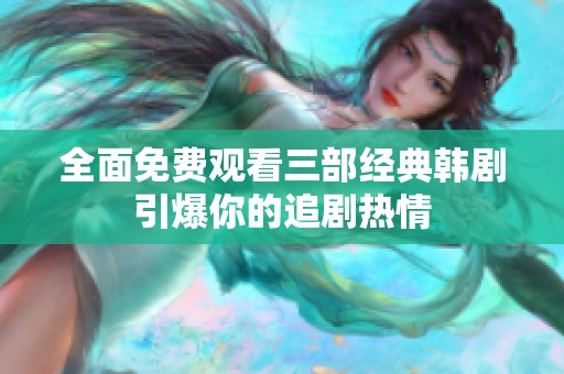 全面免费观看三部经典韩剧引爆你的追剧热情