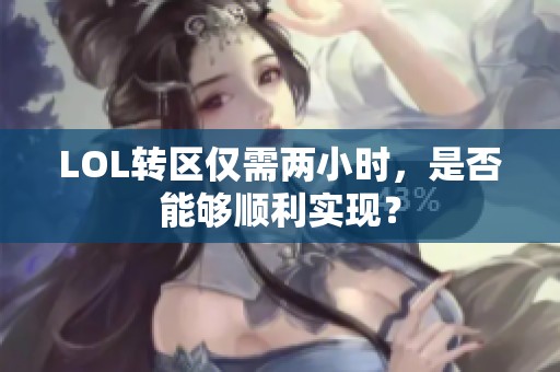 LOL转区仅需两小时，是否能够顺利实现？