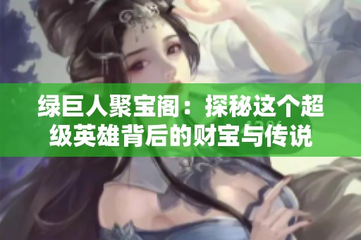 绿巨人聚宝阁：探秘这个超级英雄背后的财宝与传说